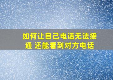 如何让自己电话无法接通 还能看到对方电话